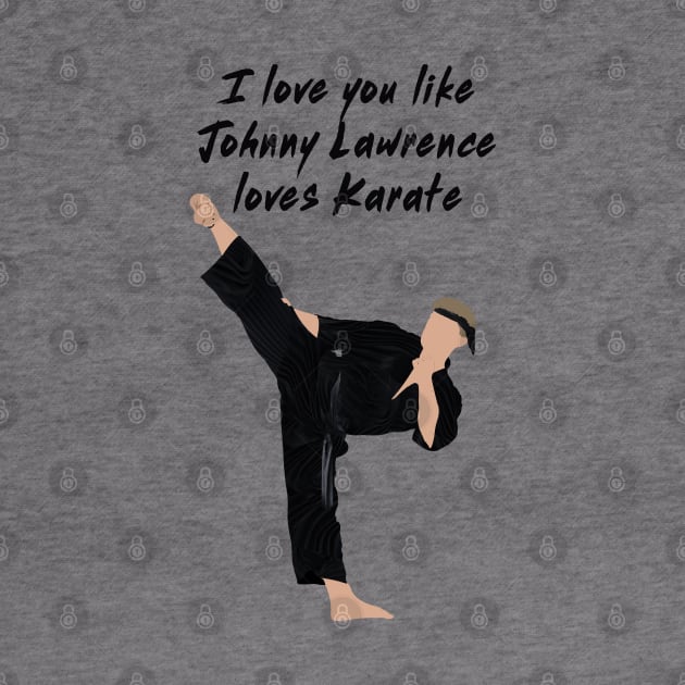 I love you like Johnny Lawrence loves karate by Kiwi